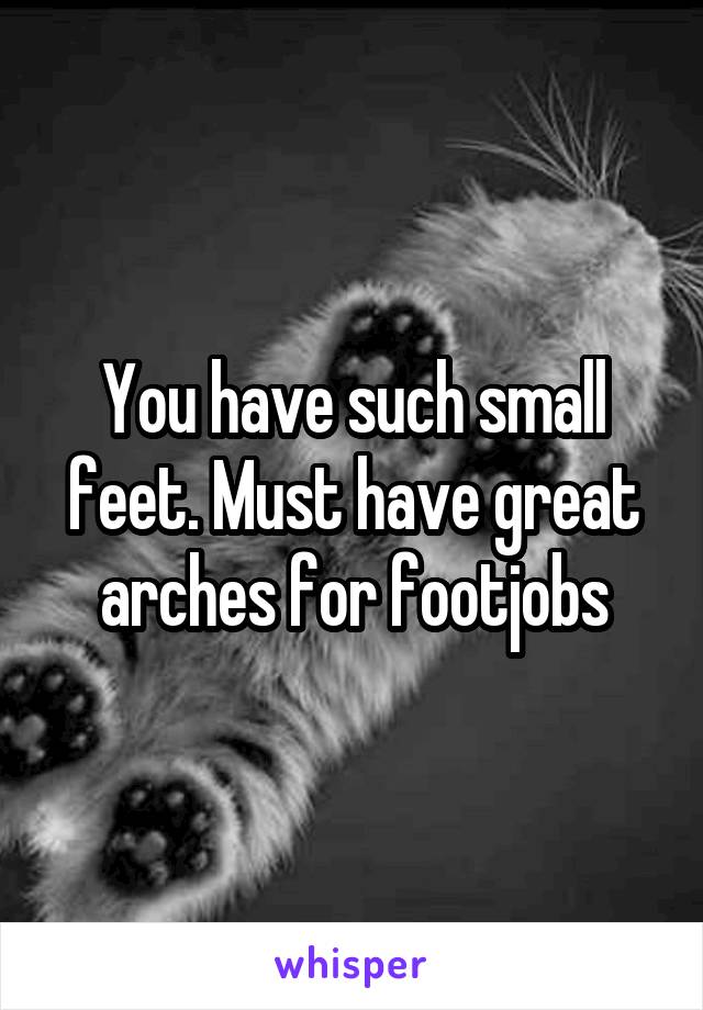 You have such small feet. Must have great arches for footjobs