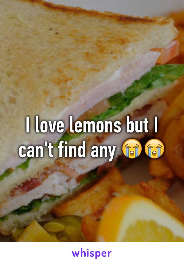 I love lemons but I can't find any 😭😭