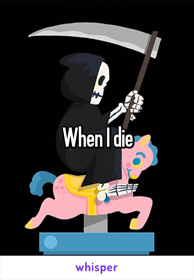 When I die