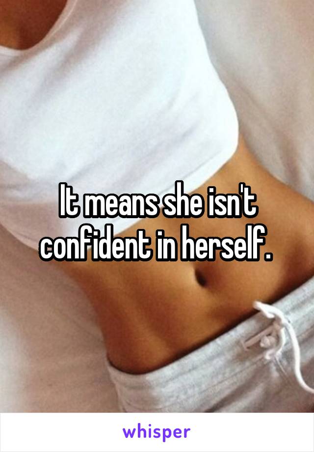 It means she isn't confident in herself. 