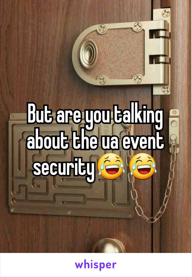 But are you talking about the ua event security😂😂