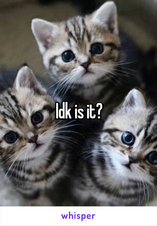 Idk is it?