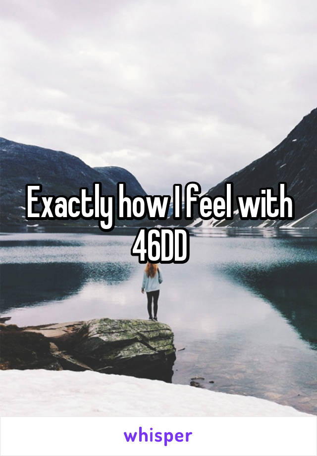 Exactly how I feel with 46DD