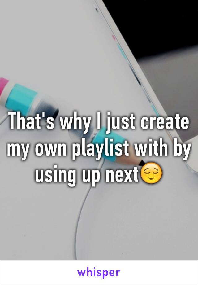 That's why I just create my own playlist with by using up next😌