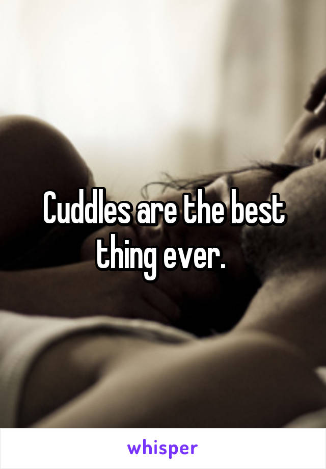 Cuddles are the best thing ever. 