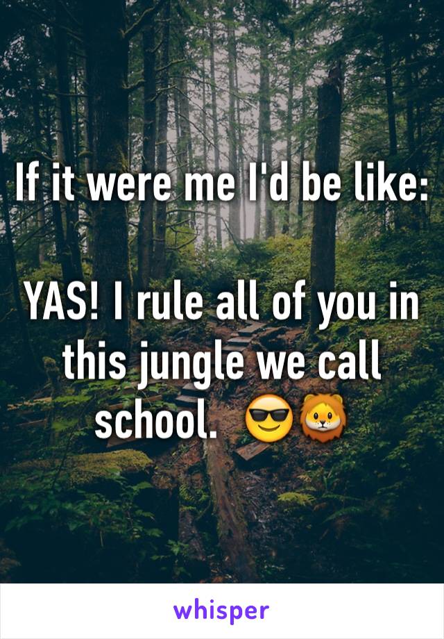 If it were me I'd be like:

YAS! I rule all of you in this jungle we call school.  😎🦁