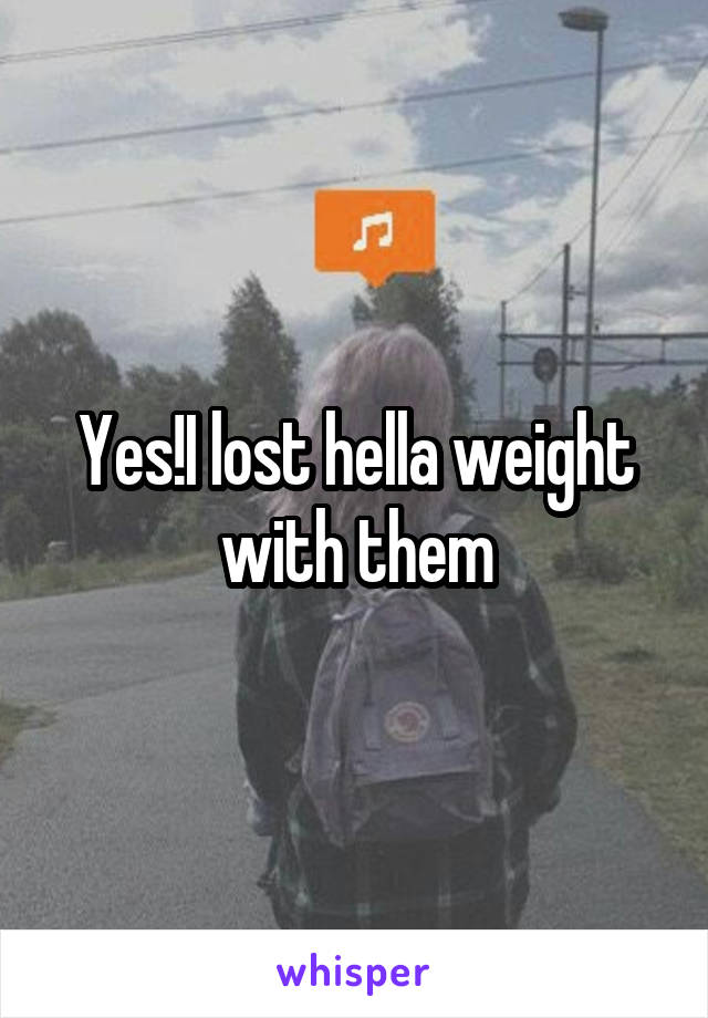 Yes!I lost hella weight with them