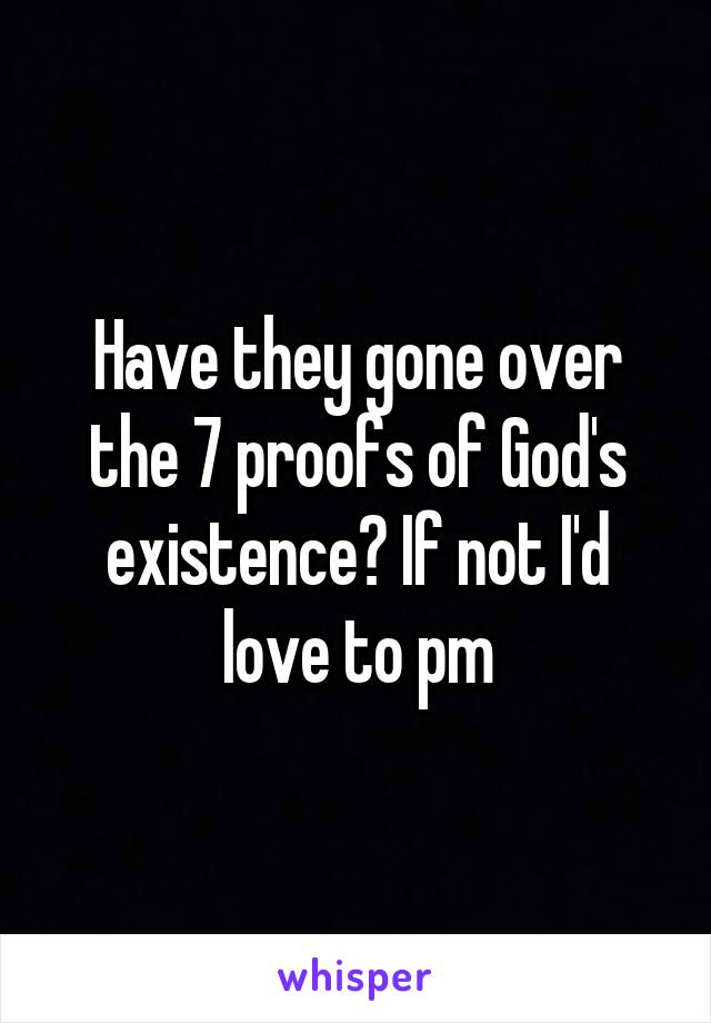 Have they gone over the 7 proofs of God's existence? If not I'd love to pm
