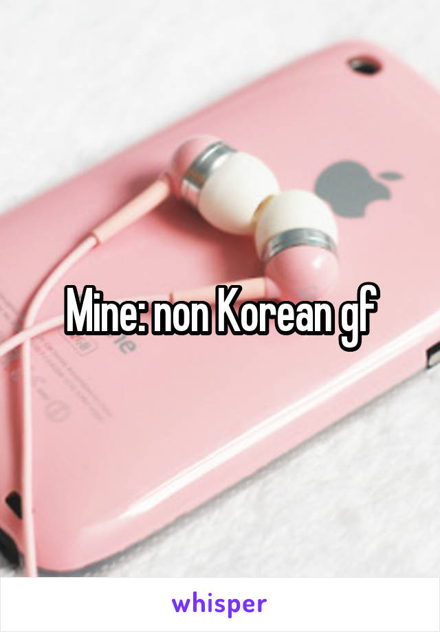 Mine: non Korean gf