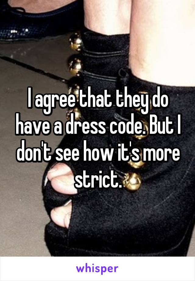 I agree that they do have a dress code. But I don't see how it's more strict.