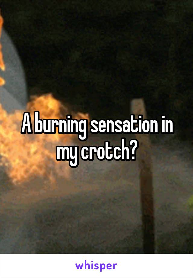 A burning sensation in my crotch?