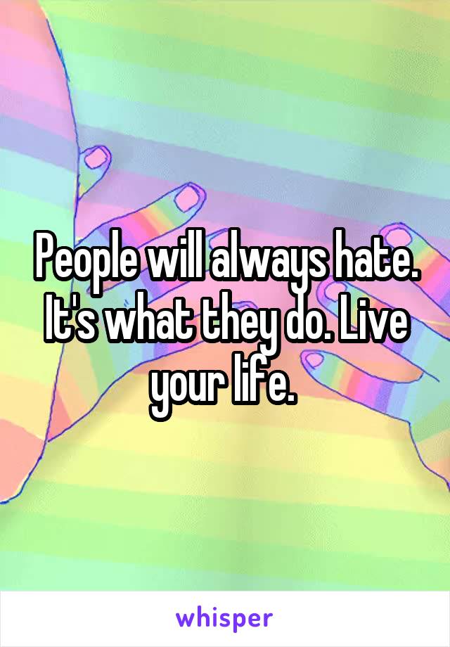 People will always hate. It's what they do. Live your life. 