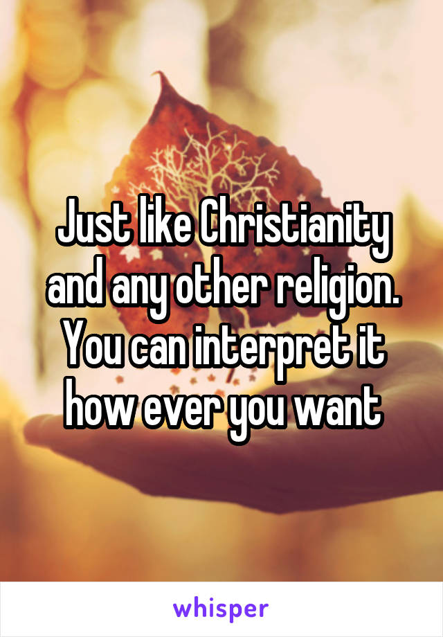 Just like Christianity and any other religion. You can interpret it how ever you want