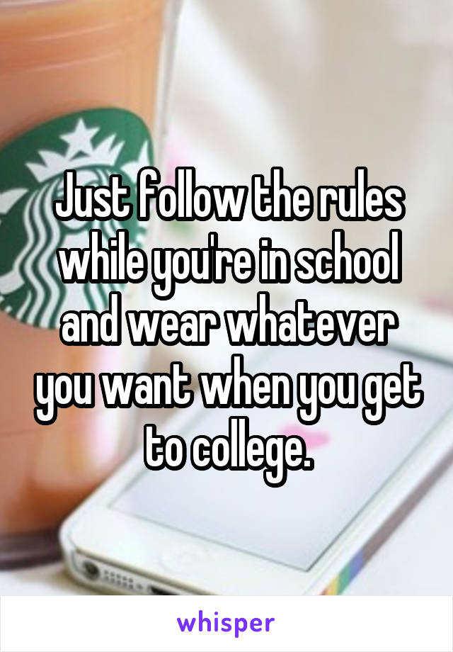 Just follow the rules while you're in school and wear whatever you want when you get to college.