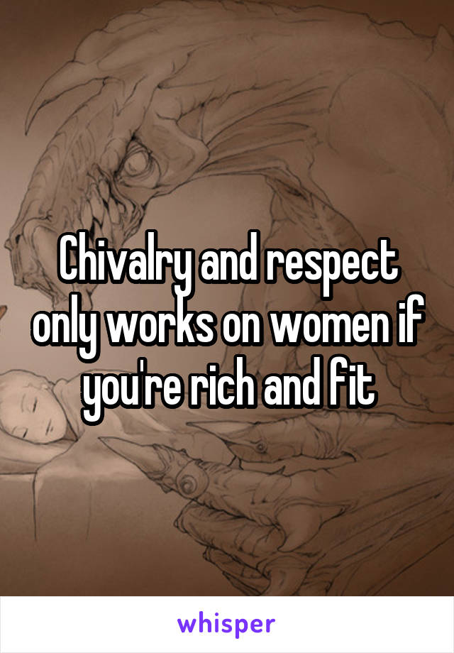 Chivalry and respect only works on women if you're rich and fit