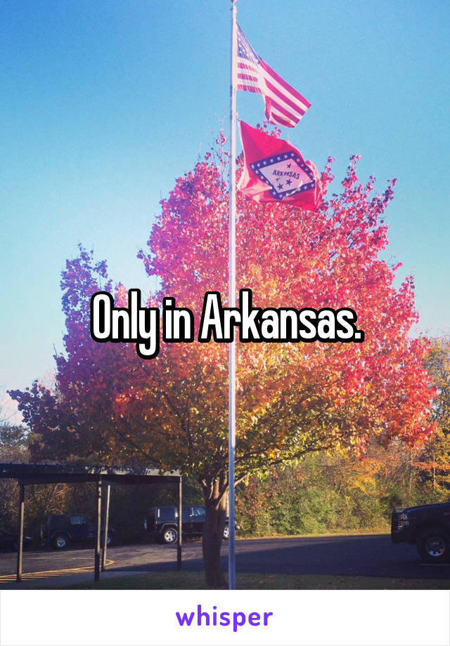 Only in Arkansas.