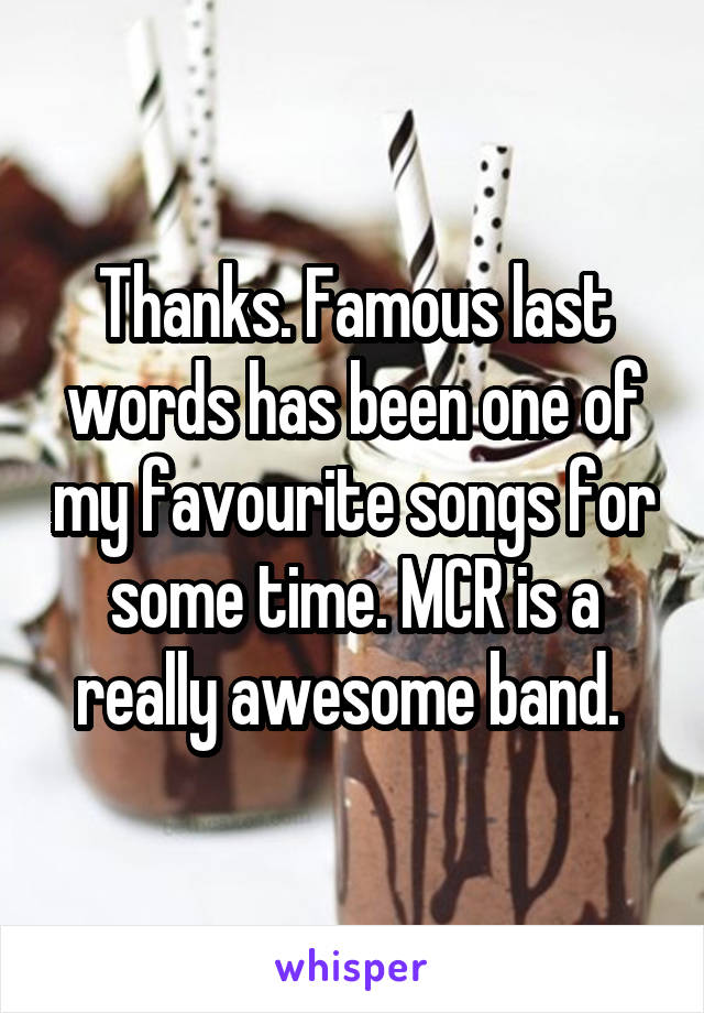 Thanks. Famous last words has been one of my favourite songs for some time. MCR is a really awesome band. 