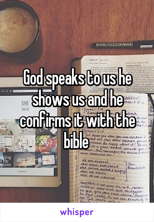 God speaks to us he shows us and he confirms it with the bible 