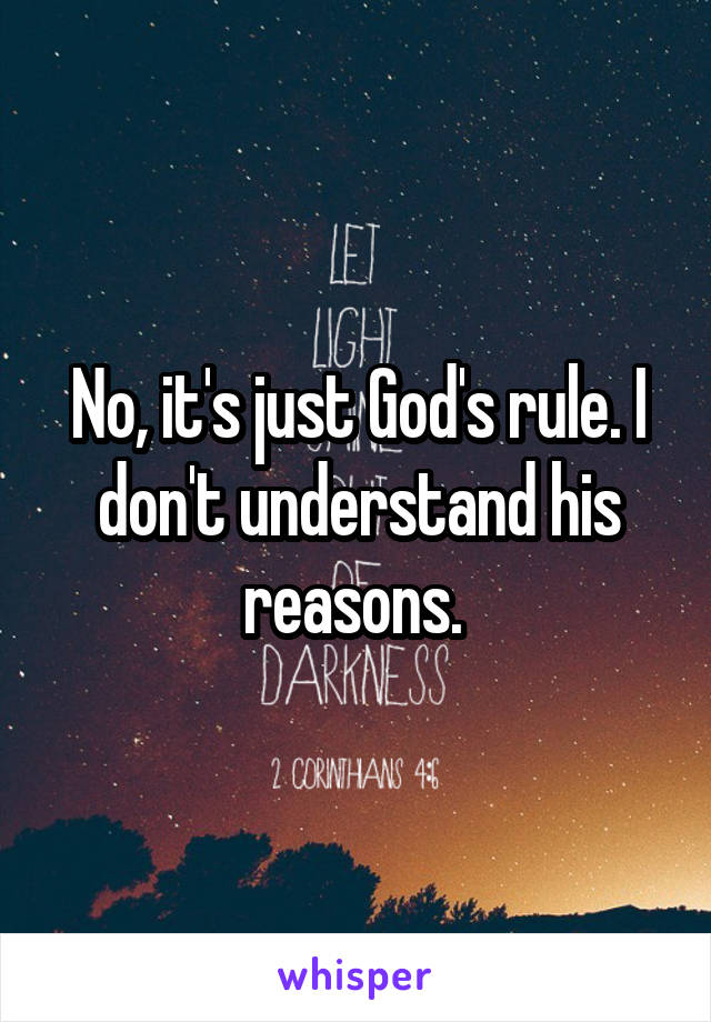 No, it's just God's rule. I don't understand his reasons. 