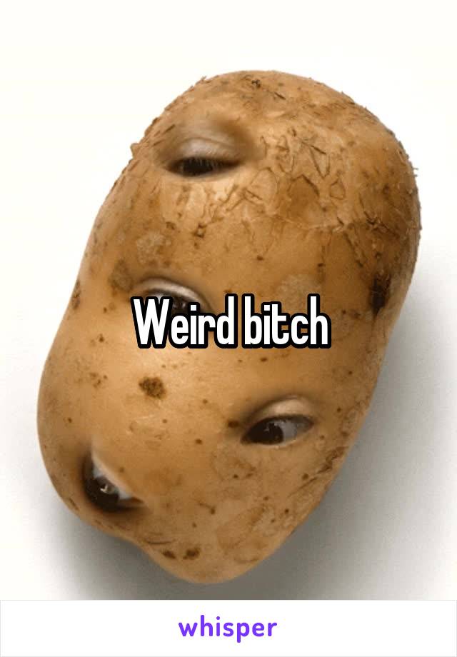 Weird bitch