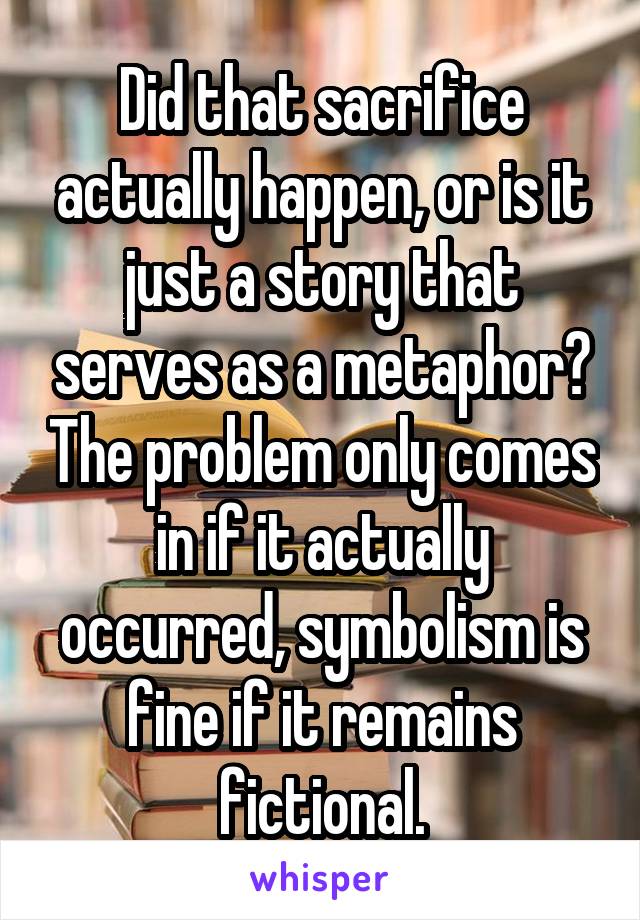 Did that sacrifice actually happen, or is it just a story that serves as a metaphor? The problem only comes in if it actually occurred, symbolism is fine if it remains fictional.