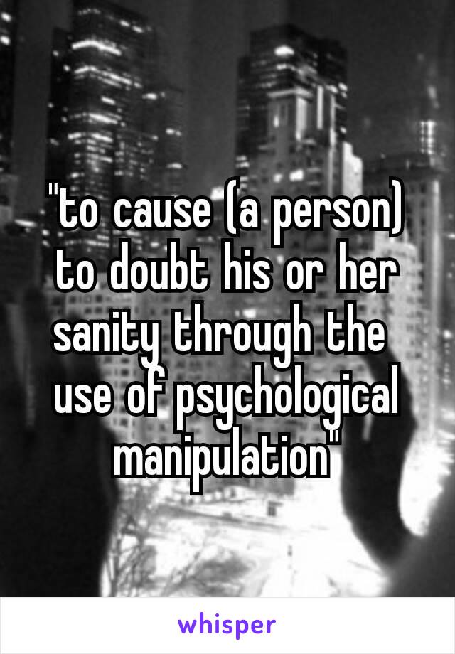 "to cause (a person) to doubt his or her sanity through the  use of psychological manipulation"