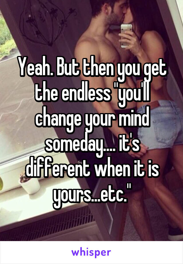Yeah. But then you get the endless "you'll change your mind someday.... it's different when it is yours...etc."