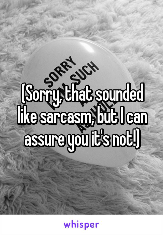 (Sorry, that sounded like sarcasm, but I can assure you it's not!)