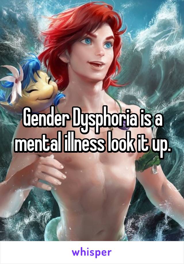 Gender Dysphoria is a mental illness look it up.