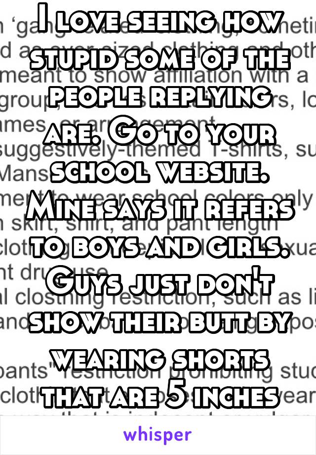 I love seeing how stupid some of the people replying are. Go to your school website. Mine says it refers to boys and girls. Guys just don't show their butt by wearing shorts that are 5 inches long.