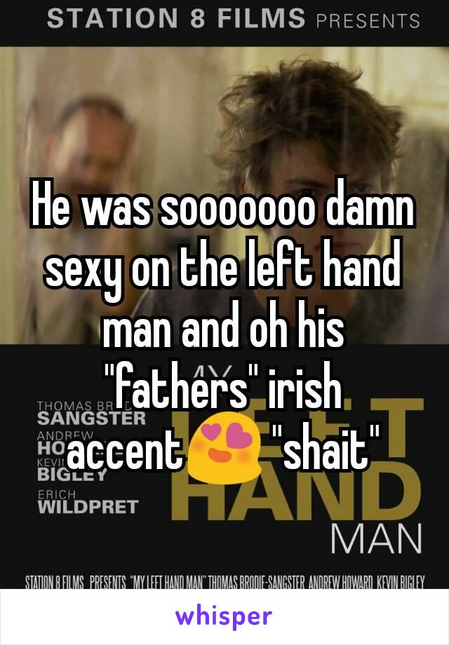 He was sooooooo damn sexy on the left hand man and oh his "fathers" irish accent😍 "shait"