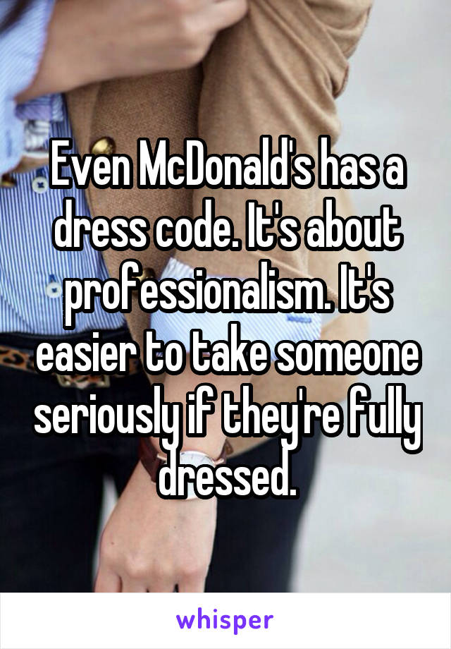 Even McDonald's has a dress code. It's about professionalism. It's easier to take someone seriously if they're fully dressed.