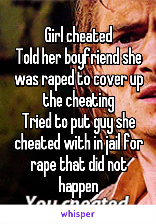 Girl cheated
Told her boyfriend she was raped to cover up the cheating
Tried to put guy she cheated with in jail for rape that did not happen