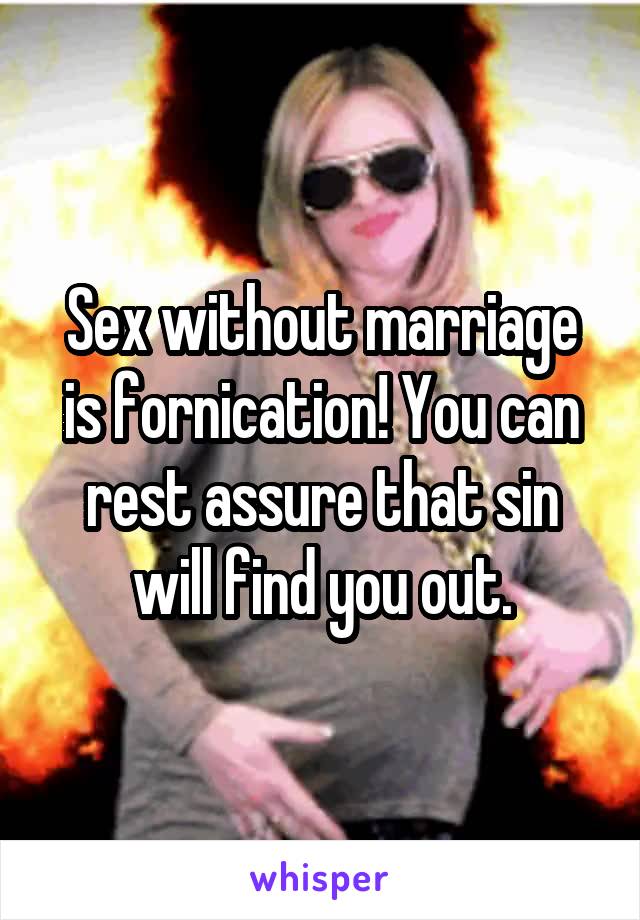 Sex without marriage is fornication! You can rest assure that sin will find you out.