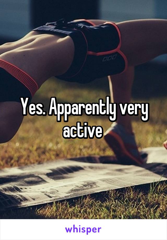 Yes. Apparently very active 