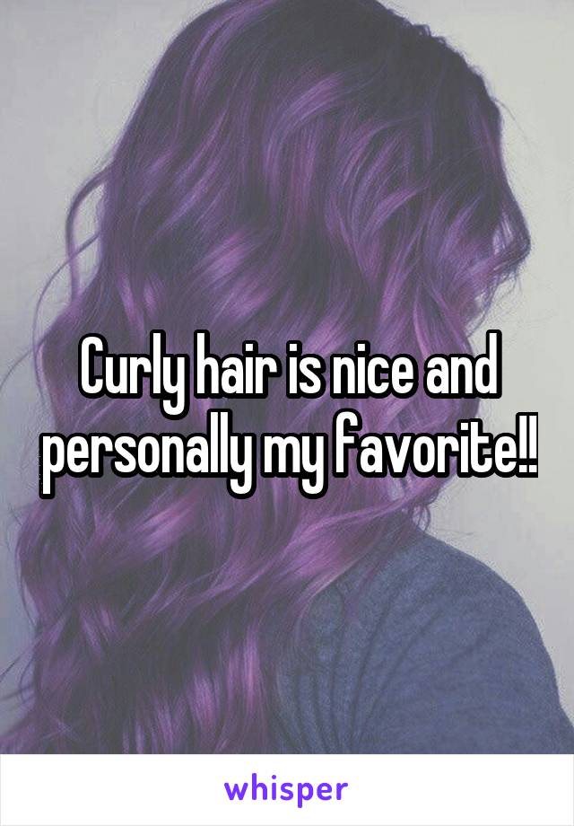 Curly hair is nice and personally my favorite!!