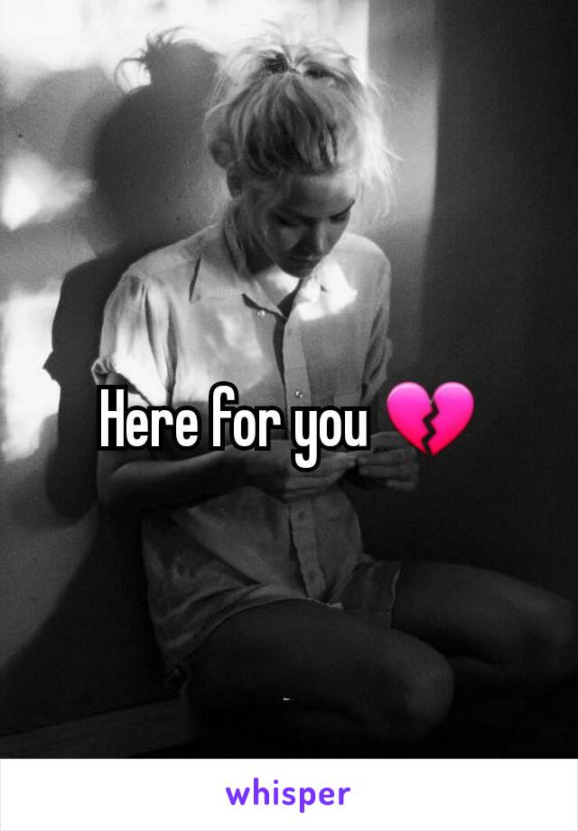 Here for you 💔