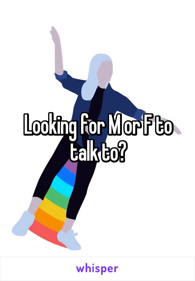 Looking for M or F to talk to?