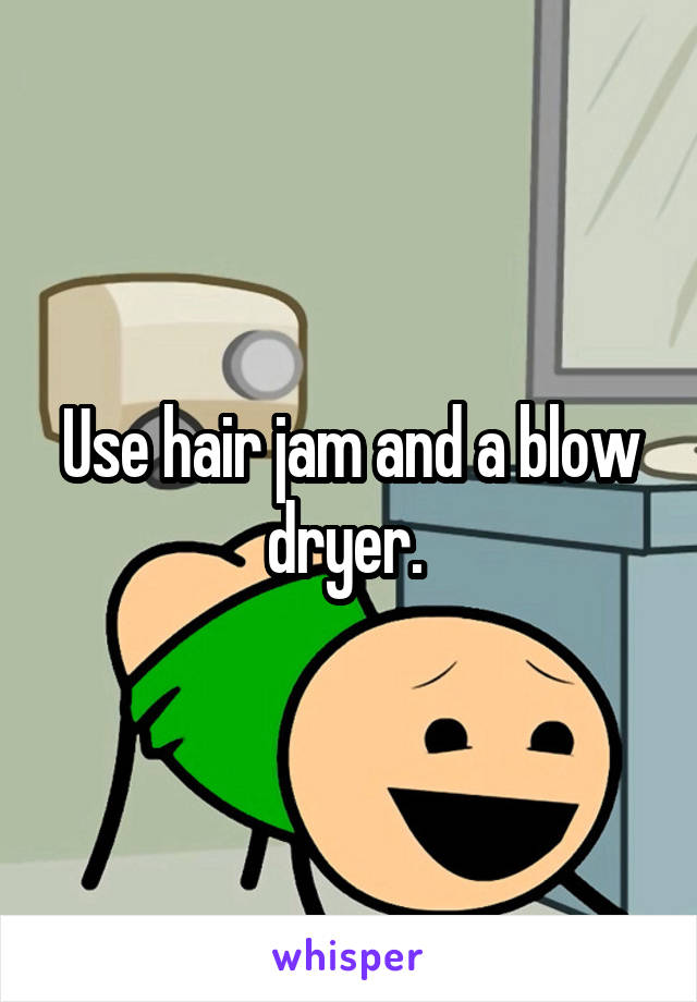 Use hair jam and a blow dryer. 