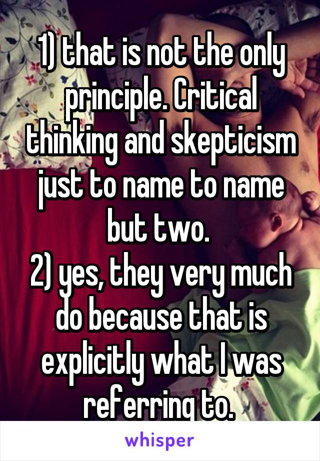 1) that is not the only principle. Critical thinking and skepticism just to name to name but two. 
2) yes, they very much do because that is explicitly what I was referring to. 