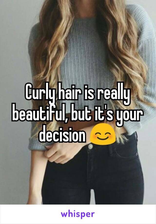 Curly hair is really beautiful, but it's your decision 😊