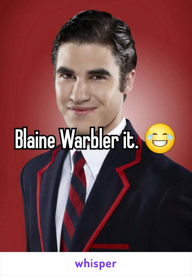 Blaine Warbler it. 😂