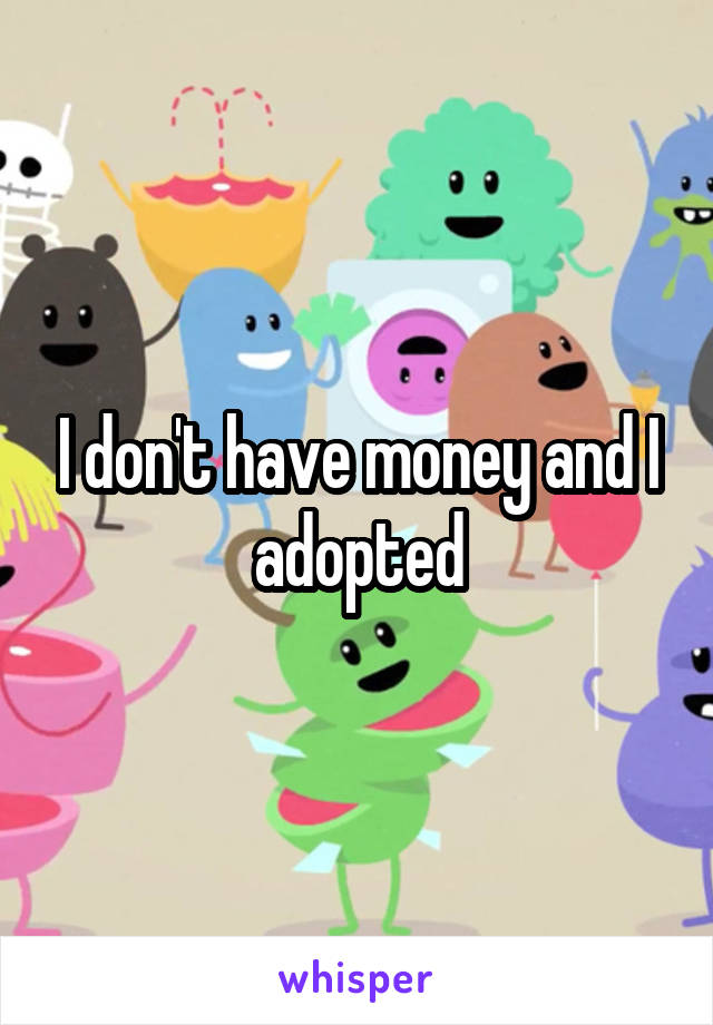 I don't have money and I adopted