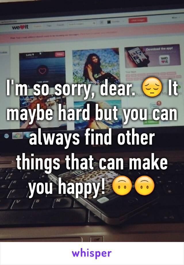 I'm so sorry, dear. 😔 It maybe hard but you can always find other things that can make you happy! 🙃🙃