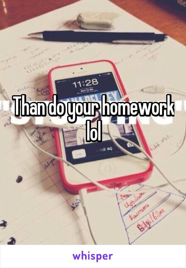 Than do your homework lol
