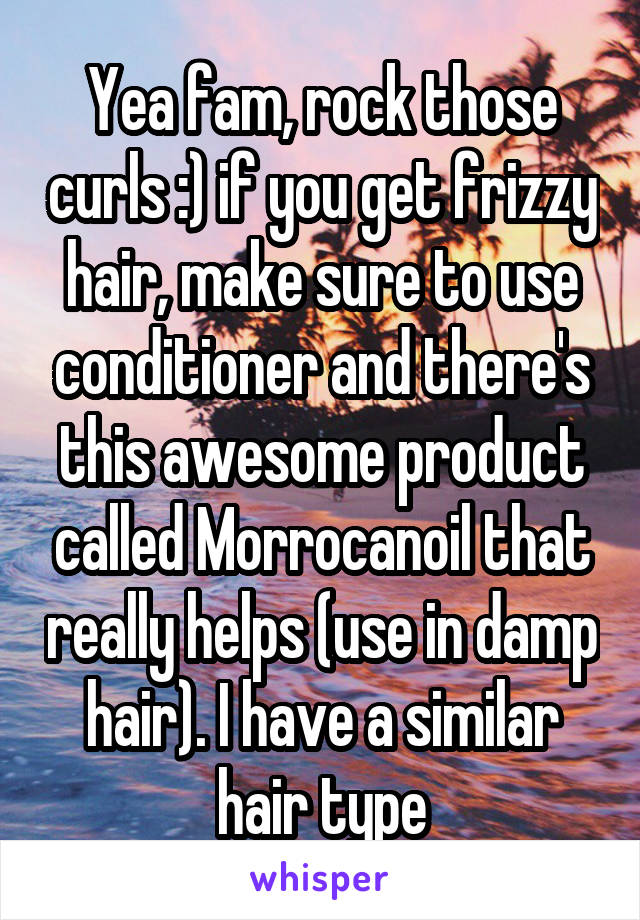 Yea fam, rock those curls :) if you get frizzy hair, make sure to use conditioner and there's this awesome product called Morrocanoil that really helps (use in damp hair). I have a similar hair type