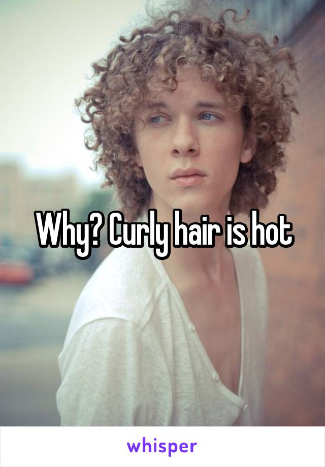 Why? Curly hair is hot