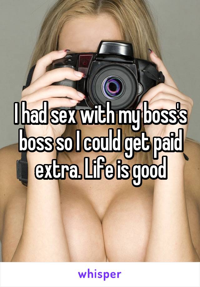 I had sex with my boss's boss so I could get paid extra. Life is good