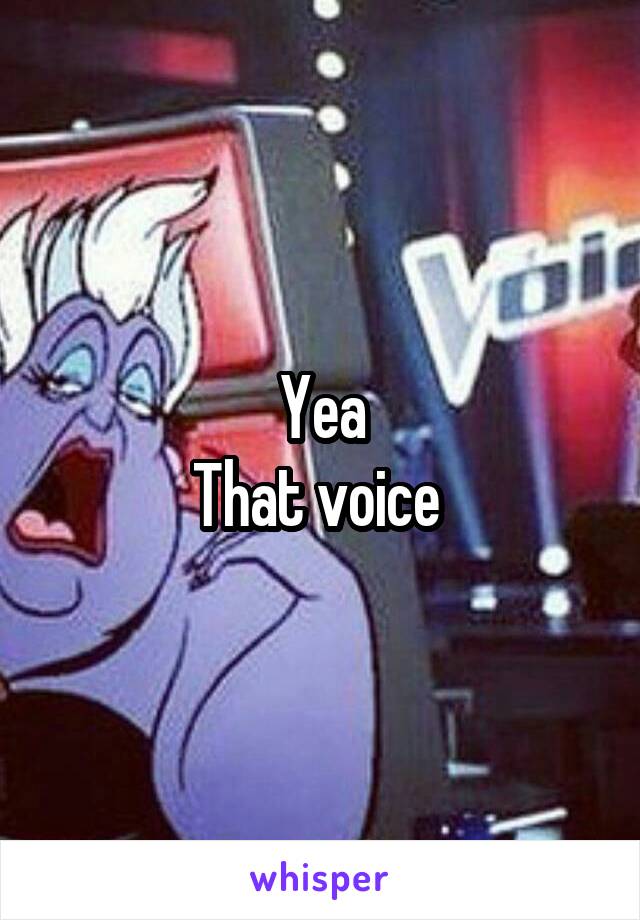 Yea
That voice 