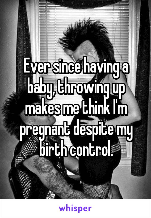 Ever since having a baby, throwing up makes me think I'm pregnant despite my birth control.
